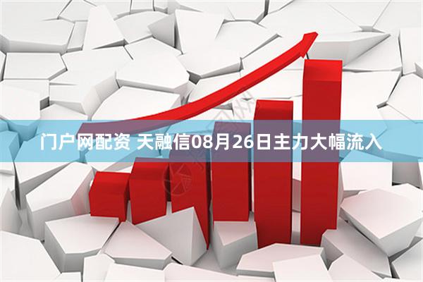 门户网配资 天融信08月26日主力大幅流入
