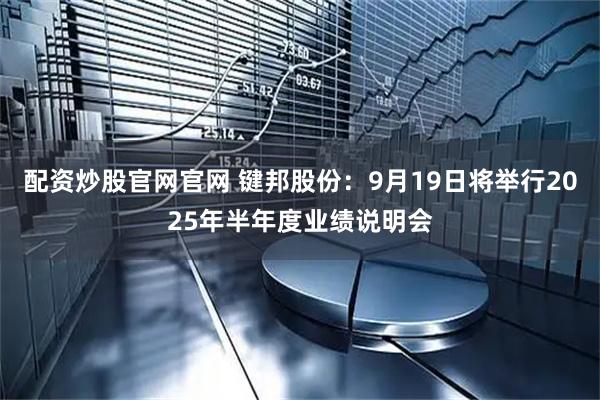 配资炒股官网官网 键邦股份：9月19日将举行2025年半年度业绩说明会