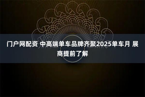 门户网配资 中高端单车品牌齐聚2025单车月 展商提前了解