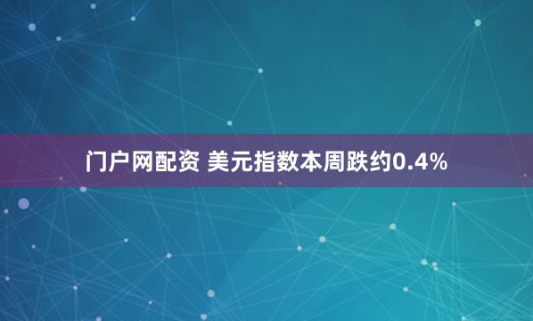 门户网配资 美元指数本周跌约0.4%