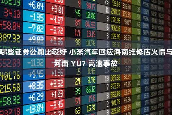 哪些证券公司比较好 小米汽车回应海南维修店火情与河南 YU7 高速事故