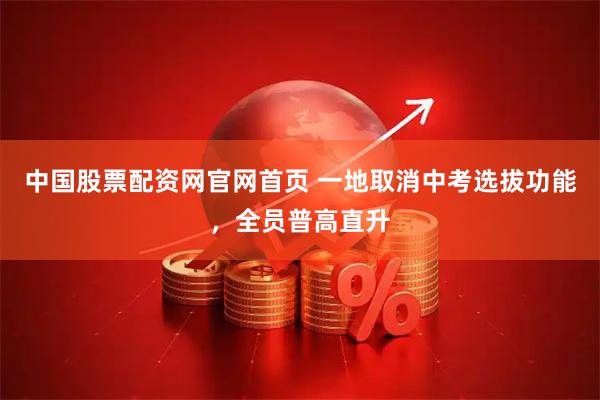 中国股票配资网官网首页 一地取消中考选拔功能，全员普高直升