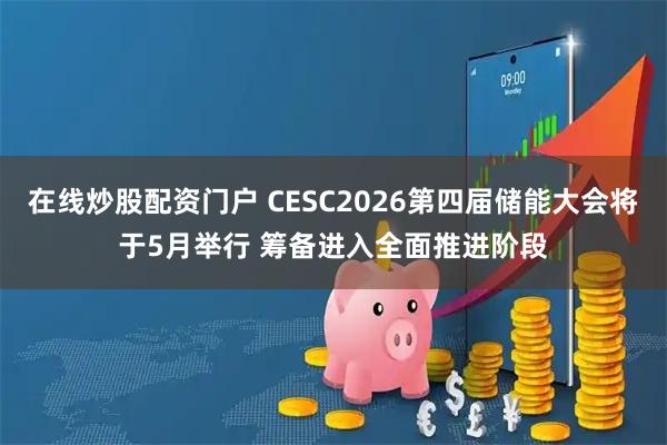 在线炒股配资门户 CESC2026第四届储能大会将于5月举行 筹备进入全面推进阶段