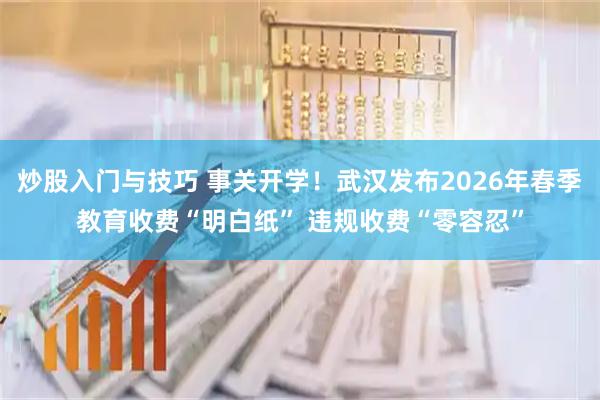 炒股入门与技巧 事关开学！武汉发布2026年春季教育收费“明白纸” 违规收费“零容忍”