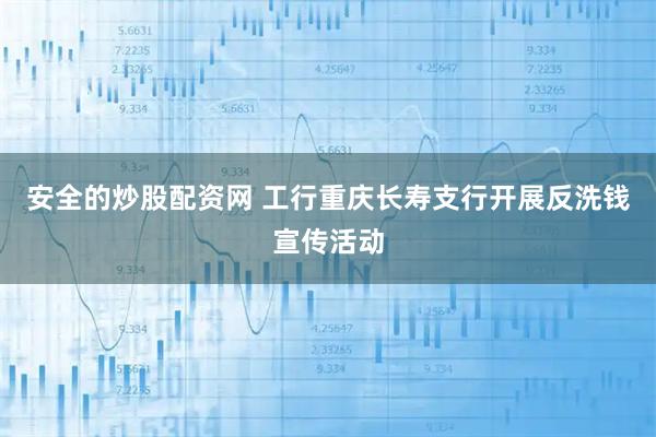 安全的炒股配资网 工行重庆长寿支行开展反洗钱宣传活动