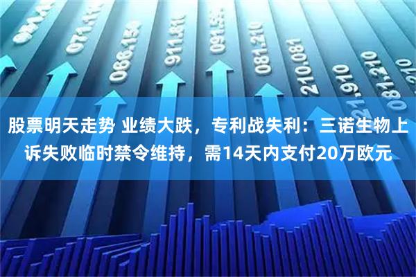 股票明天走势 业绩大跌，专利战失利：三诺生物上诉失败临时禁令维持，需14天内支付20万欧元